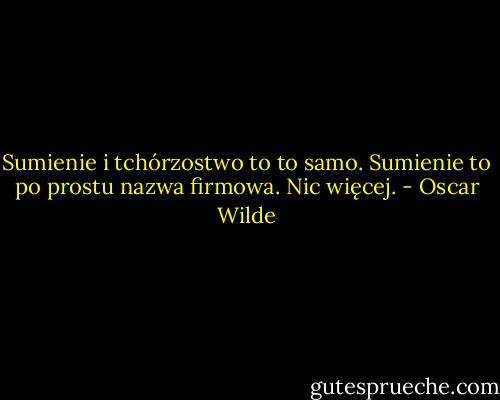 Sumienie i tchórzostwo to to samo. Sumienie to po prostu nazwa firmowa. Nic więcej. - Oscar Wilde