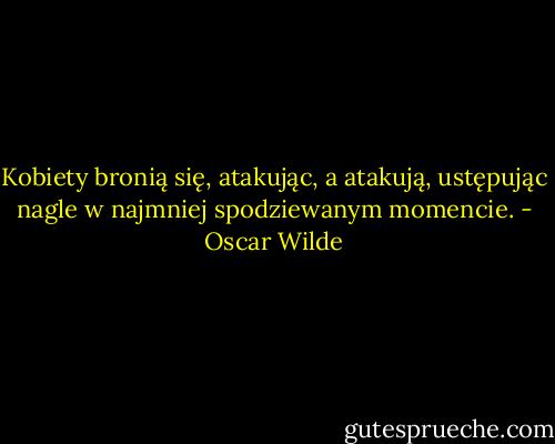 Kobiety bronią się, atakując, a atakują, ustępując nagle w najmniej spodziewanym momencie. - Oscar Wilde