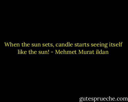 When the sun sets, candle starts seeing itself like the sun! - Mehmet Murat ildan
