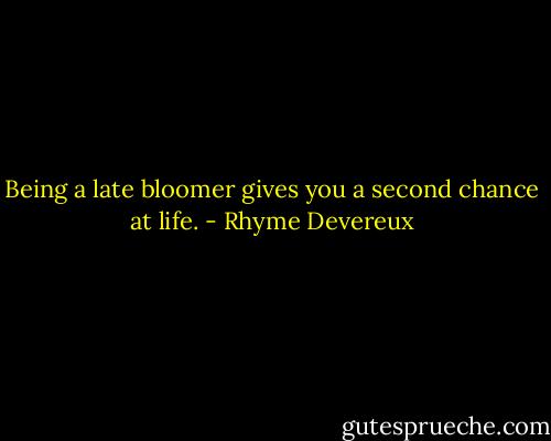 Being a late bloomer gives you a second chance at life. - Rhyme Devereux