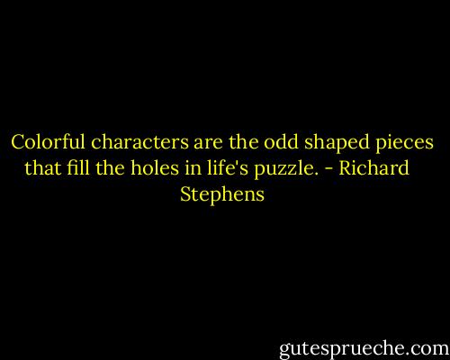 Colorful characters are the odd shaped pieces that fill the holes in life's puzzle. - Richard   Stephens