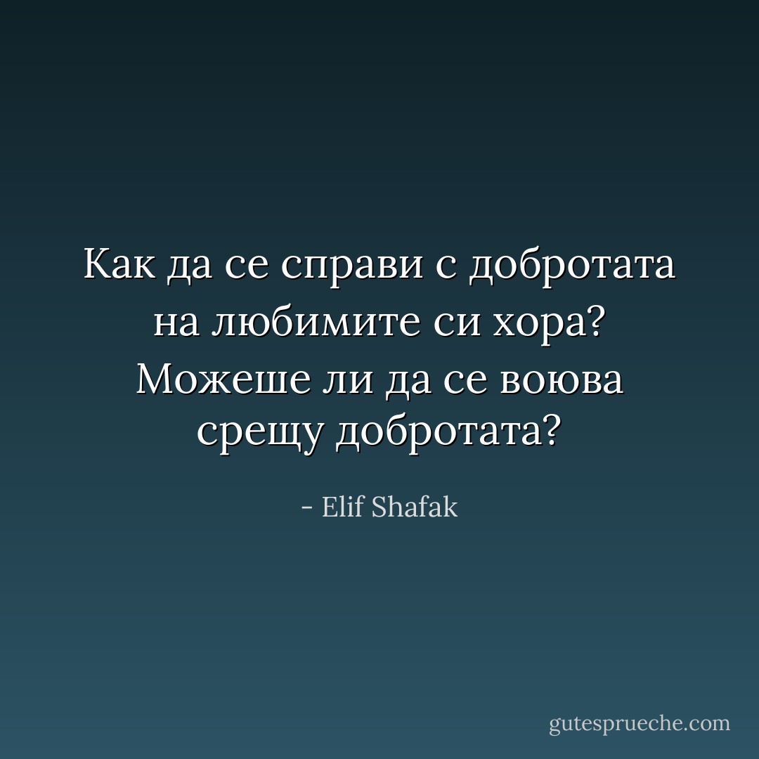 Как да се справи с добротата на любимите си хора? Можеше ли да се воюва срещу добротата? - Elif Shafak