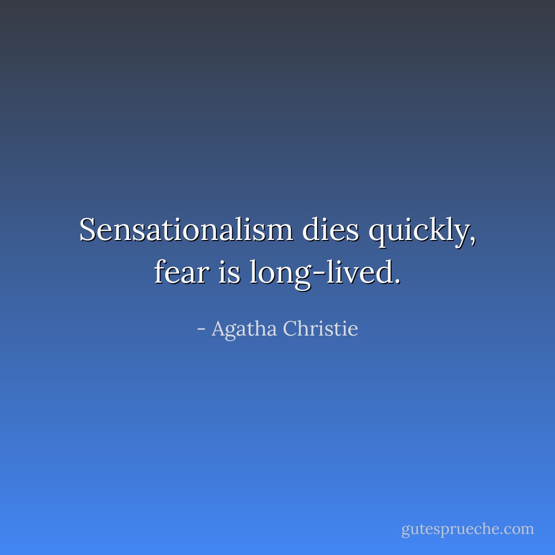 Sensationalism dies quickly, fear is long-lived. - Agatha Christie