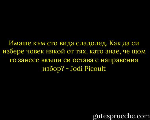 Имаше към сто вида сладолед. Как да си избере човек някой от тях, като знае, че щом го занесе вкъщи си остава с направения избор? - Jodi Picoult