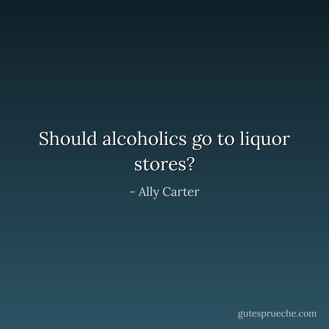 Should alcoholics go to liquor stores? - Ally Carter