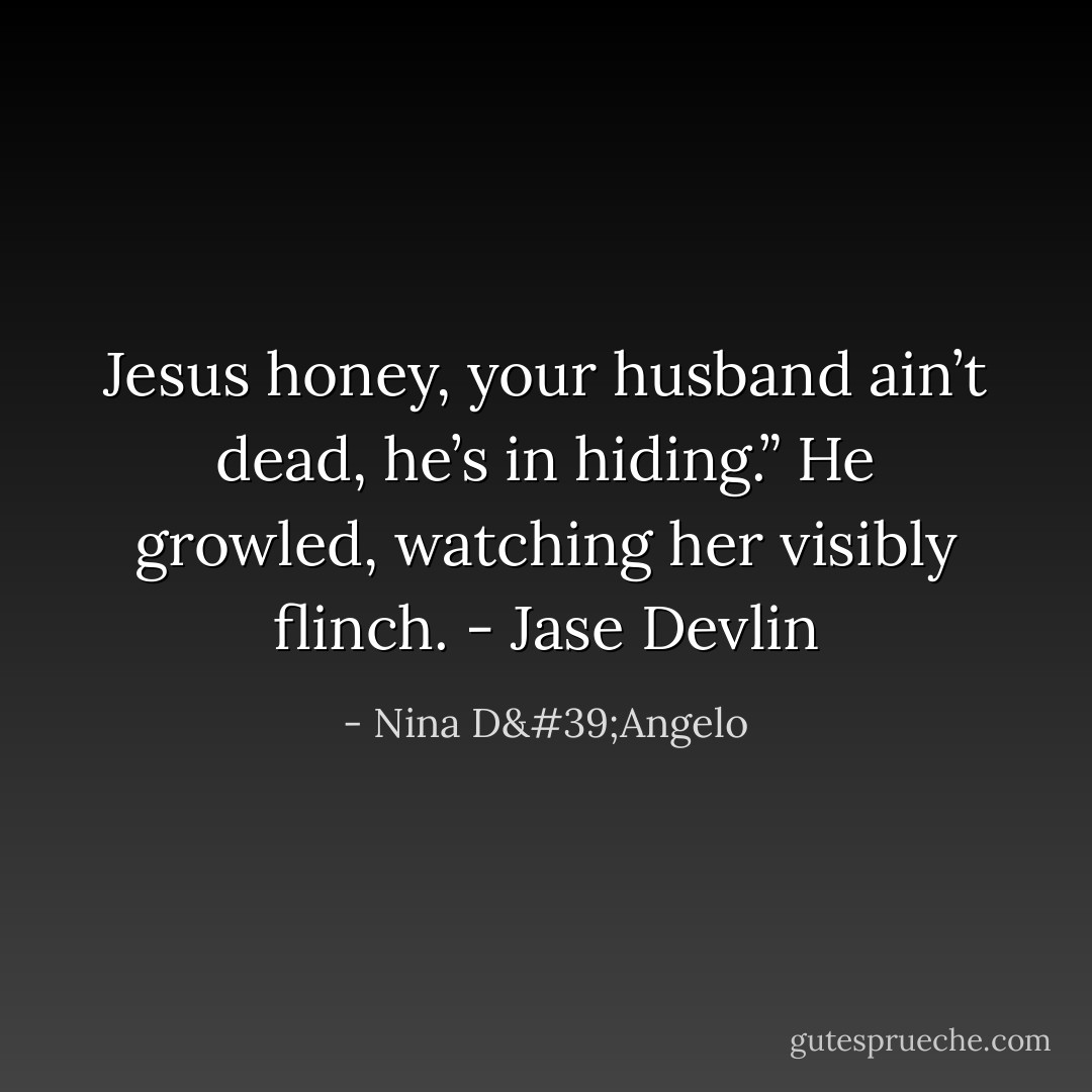 Jesus honey, your husband ain’t dead, he’s in hiding.” He growled, watching her visibly flinch. - Jase Devlin - Nina D'Angelo