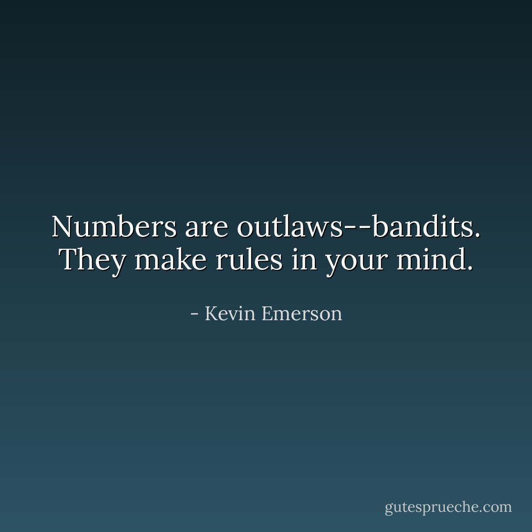 Numbers are outlaws--bandits. They make rules in your mind. - Kevin Emerson