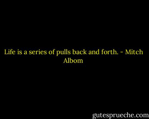 Life is a series of pulls back and forth. - Mitch Albom