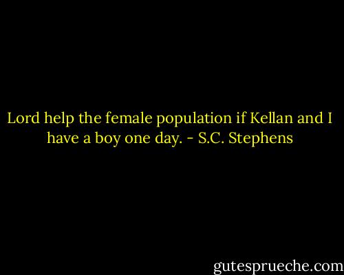 Lord help the female population if Kellan and I have a boy one day. - S.C. Stephens