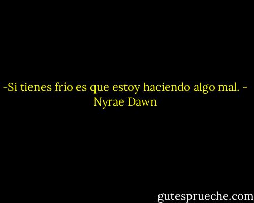 -Si tienes frío es que estoy haciendo algo mal. - Nyrae Dawn