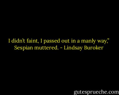 I didn’t faint, I passed out in a manly way,” Sespian muttered. - Lindsay Buroker