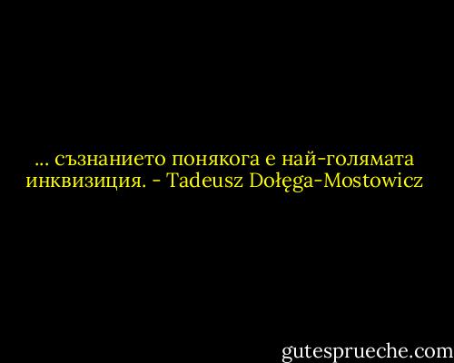 ... съзнанието понякога е най-голямата инквизиция. - Tadeusz Dołęga-Mostowicz