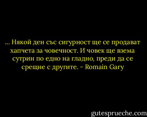 ... Някой ден със сигурност ще се продават хапчета за човечност. И човек ще взема сутрин по едно на гладно, преди да се срещне с другите. - Romain Gary