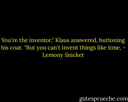 You're the inventor," Klaus answered, buttoning his coat. "But you can't invent things like time, - Lemony Snicket
