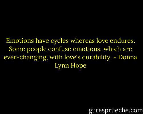 Emotions have cycles whereas love endures. Some people confuse emotions, which are ever-changing, with love's durability. - Donna Lynn Hope