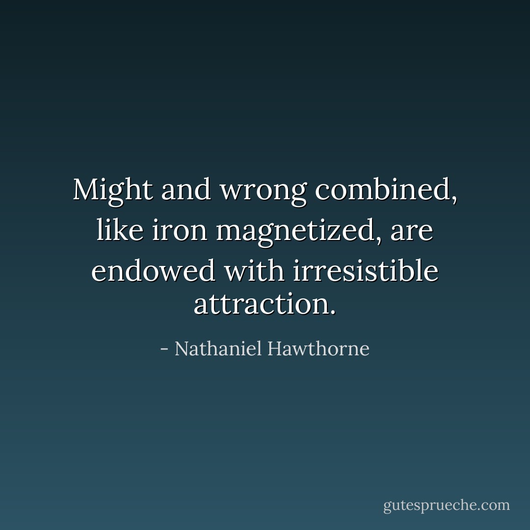 Might and wrong combined, like iron magnetized, are endowed with irresistible attraction. - Nathaniel Hawthorne