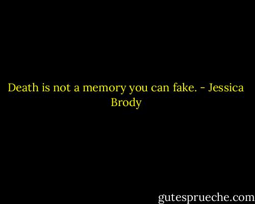 Death is not a memory you can fake. - Jessica Brody