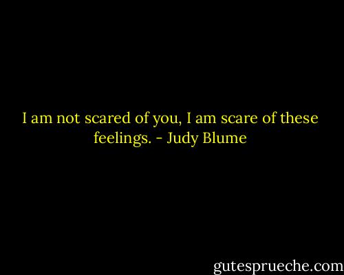 I am not scared of you, I am scare of these feelings. - Judy Blume
