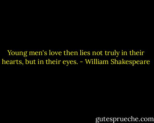 Young men's love then lies not truly in their hearts, but in their eyes. - William Shakespeare