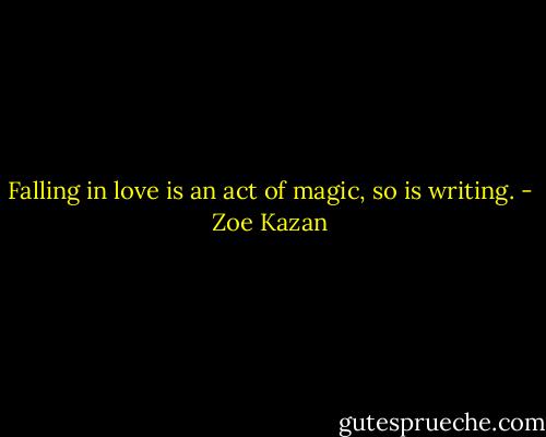 Falling in love is an act of magic, so is writing. - Zoe Kazan