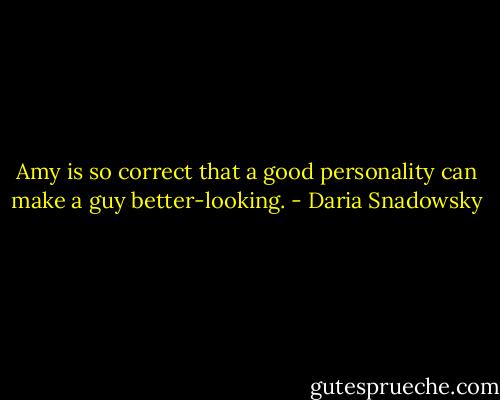 Amy is so correct that a good personality can make a guy better-looking. - Daria Snadowsky