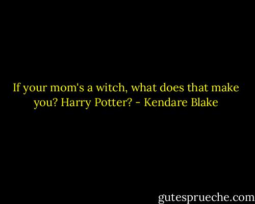 If your mom's a witch, what does that make you? Harry Potter? - Kendare Blake