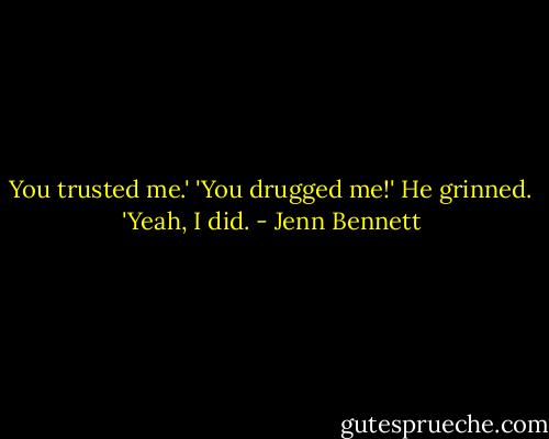 You trusted me.'<br />'You drugged me!'<br />He grinned. 'Yeah, I did. - Jenn Bennett