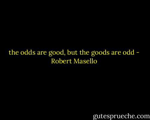 the odds are good, but the goods are odd - Robert Masello
