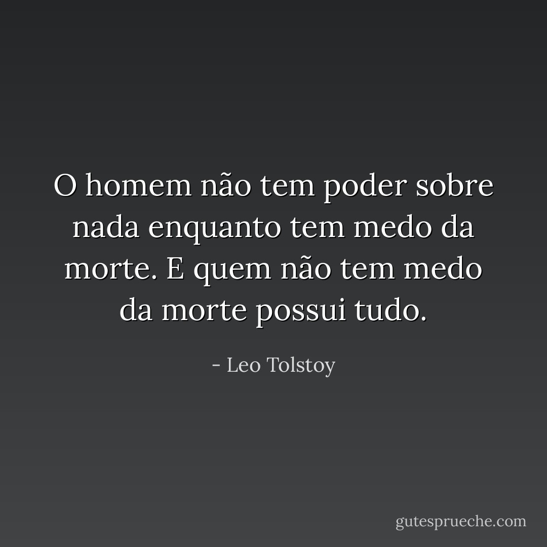 O homem não tem poder sobre nada enquanto tem medo da morte. E quem não tem medo da morte possui tudo. - Leo Tolstoy