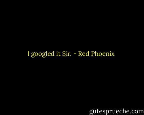 I googled it Sir. - Red Phoenix