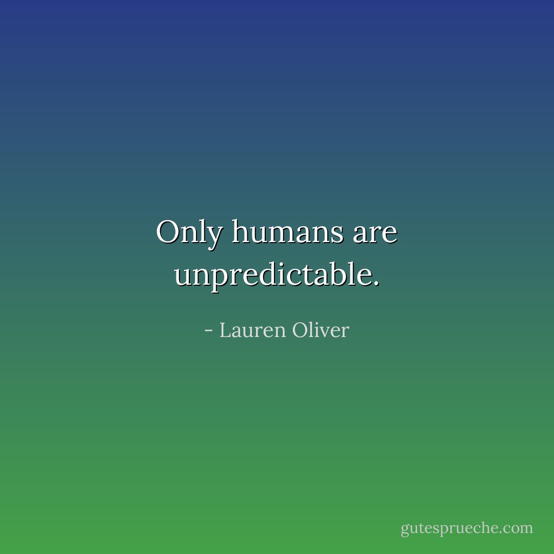 Only humans are unpredictable. - Lauren Oliver