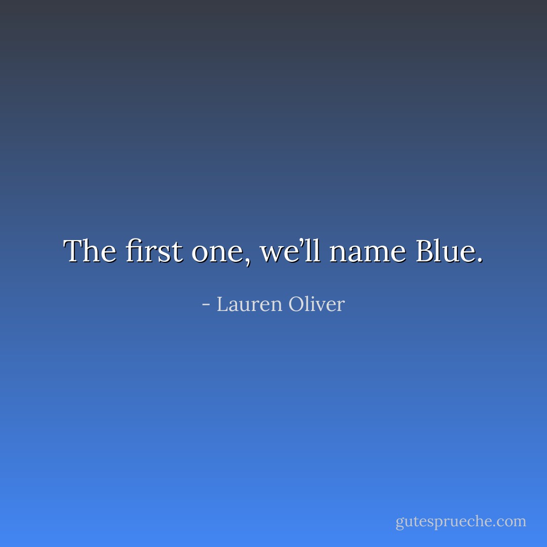 The first one, we’ll name Blue. - Lauren Oliver