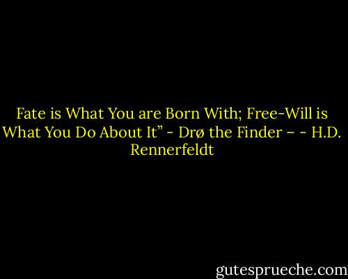 Fate is What You are Born With; Free-Will is What You Do About It”<br />- Drø the Finder – - H.D. Rennerfeldt