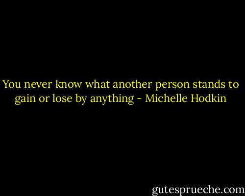 You never know what another person stands to gain or lose by anything - Michelle Hodkin