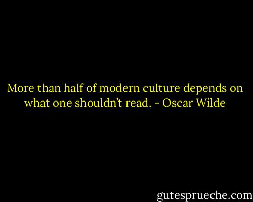 More than half of modern culture depends on what one shouldn’t read. - Oscar Wilde