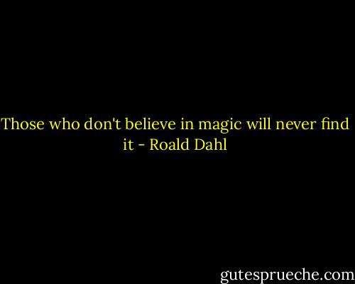 Those who don't believe in magic will never find it - Roald Dahl