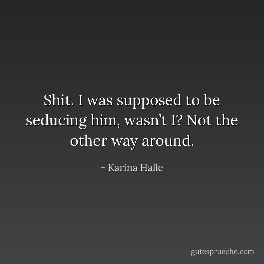 Shit. I was supposed to be seducing him, wasn’t I? Not the other way around. - Karina Halle