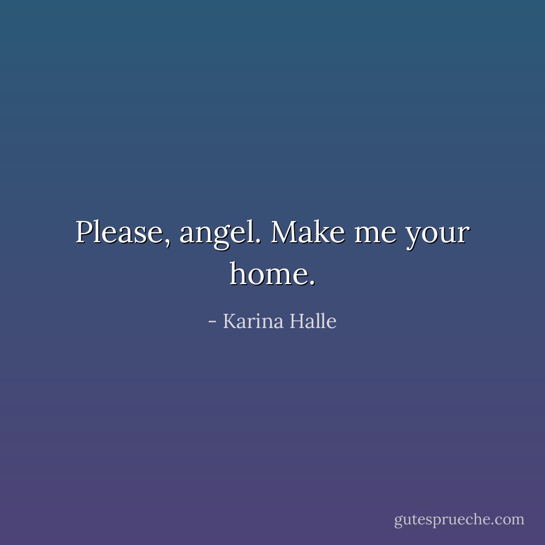 Please, angel. Make me your home. - Karina Halle