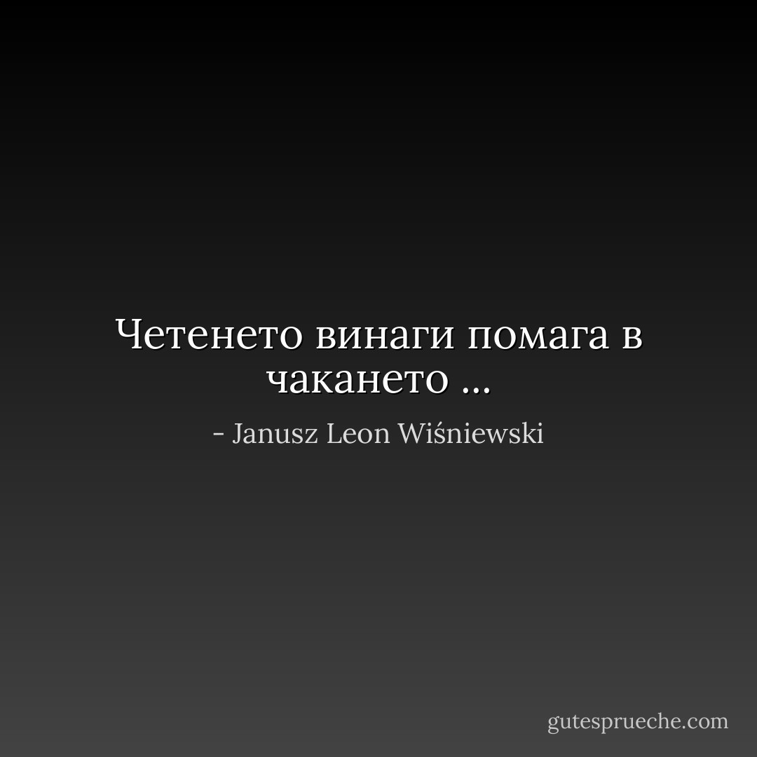Четенето винаги помага в чакането ... - Janusz Leon Wiśniewski