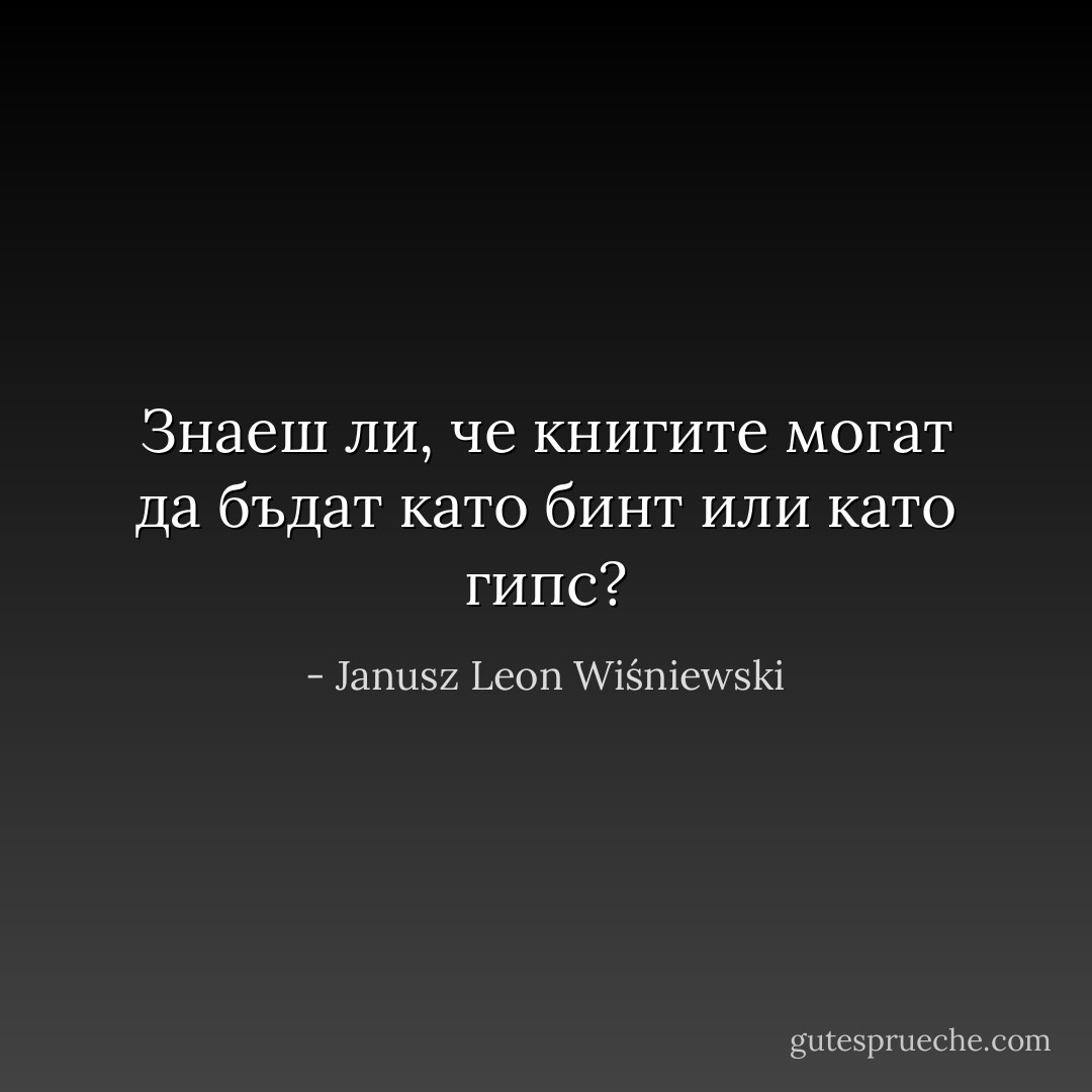 Знаеш ли, че книгите могат да бъдат като бинт или като гипс? - Janusz Leon Wiśniewski