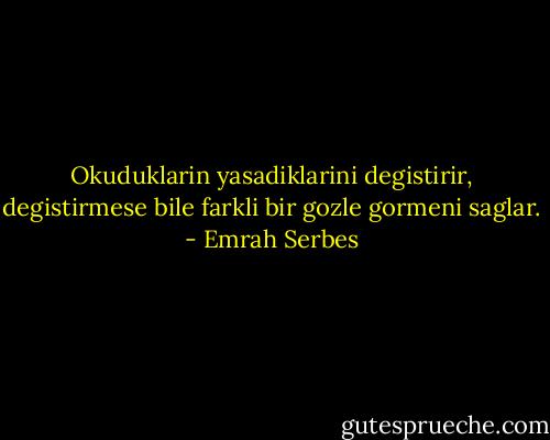 Okuduklarin yasadiklarini degistirir, degistirmese bile farkli bir gozle gormeni saglar. - Emrah Serbes