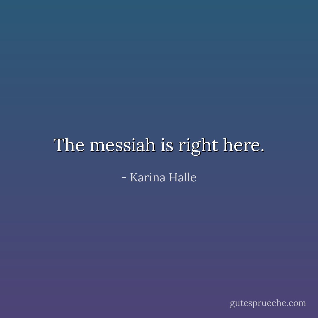 The messiah is right here. - Karina Halle