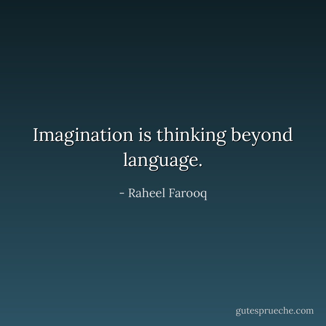 Imagination is thinking beyond language. - Raheel Farooq