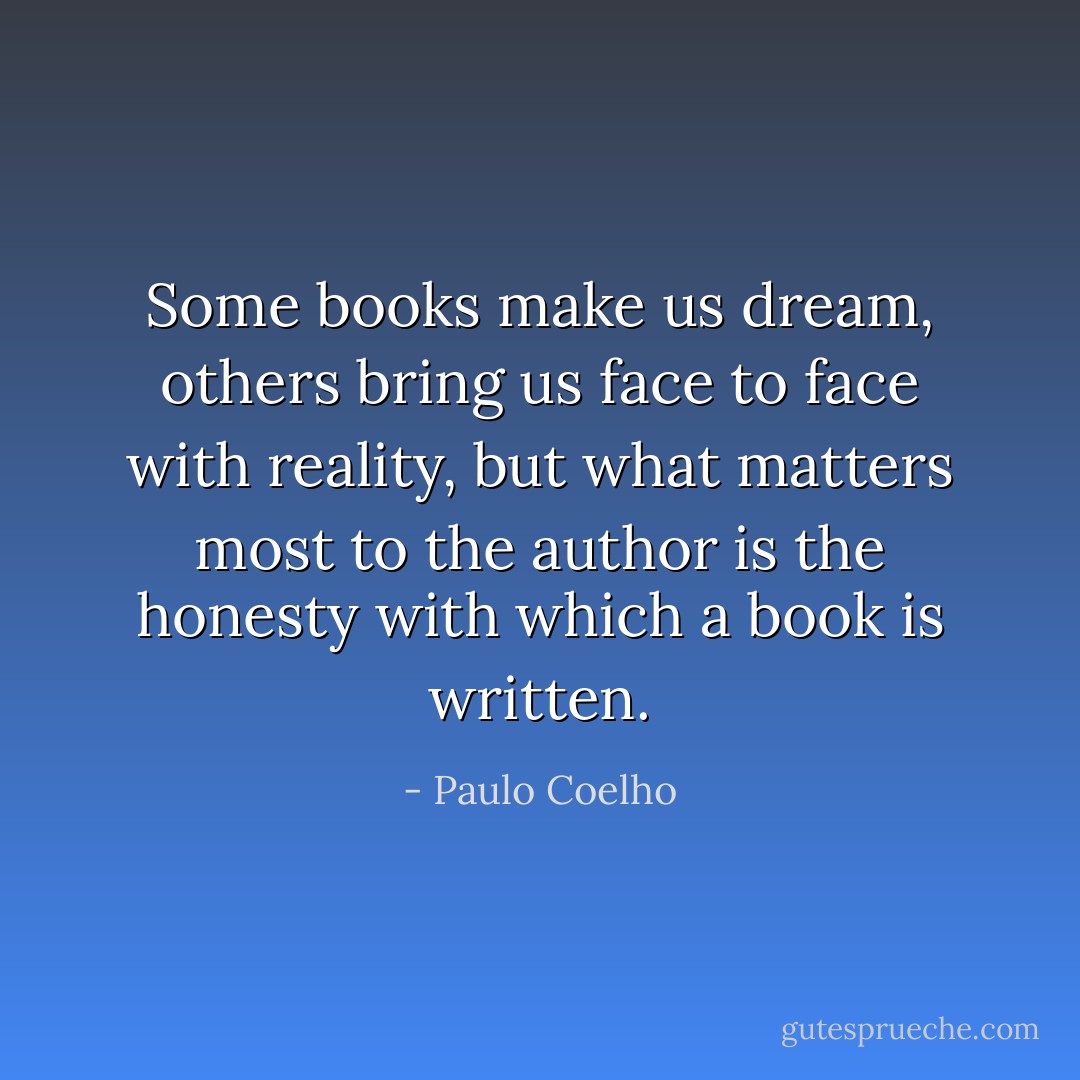 Some books make us dream, others bring us face to face with reality, but what matters most to the author is the honesty with which a book is written. - Paulo Coelho