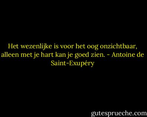 Het wezenlijke is voor het oog onzichtbaar, alleen met je hart kan je goed zien. - Antoine de Saint-Exupéry