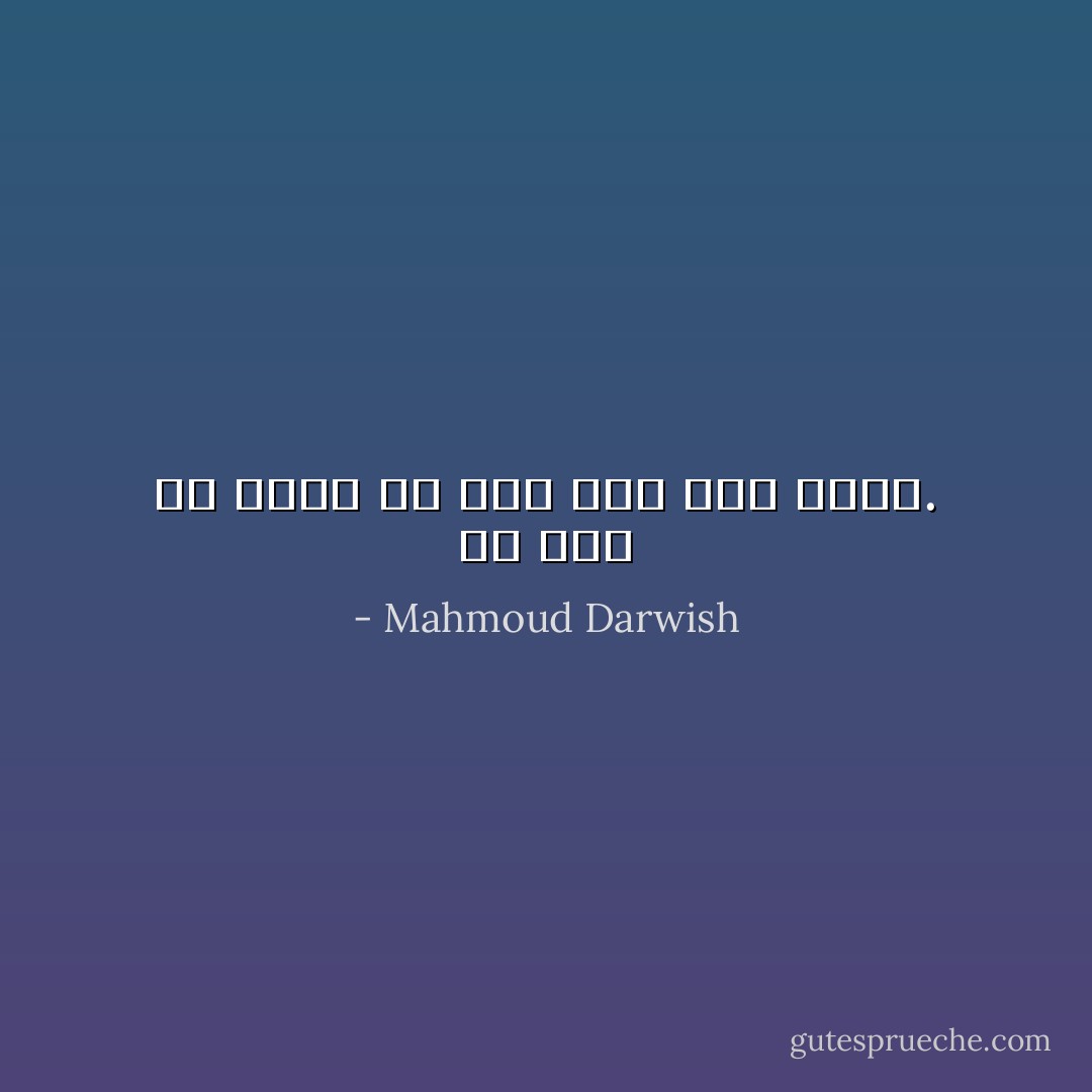 لمْ يَبْقَ لي حاضِرٌ كَيْ أَمُرَّ غداً قُرب أَمْسي. - Mahmoud Darwish