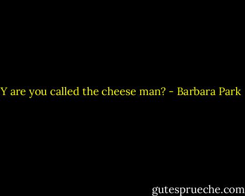 Y are you called the cheese man? - Barbara Park