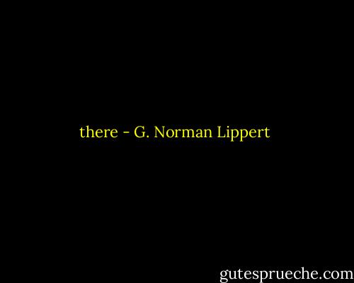 there - G. Norman Lippert