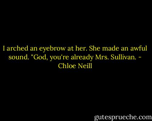 I arched an eyebrow at her.<br />She made an awful sound. "God, you're already Mrs. Sullivan. - Chloe Neill