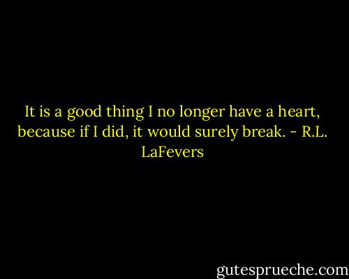 It is a good thing I no longer have a heart, because if I did, it would surely break. - R.L. LaFevers